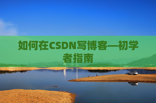 如何在CSDN写博客—初学者指南